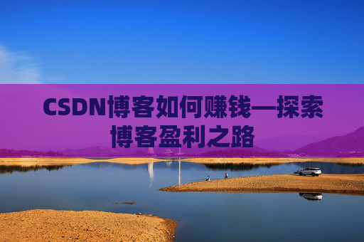 CSDN博客如何赚钱—探索博客盈利之路