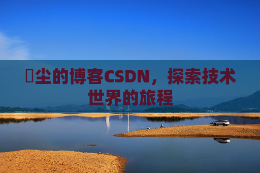 玦尘的博客CSDN，探索技术世界的旅程